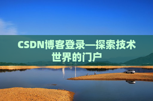CSDN博客登录—探索技术世界的门户 CSDN博客登录—探索技术世界的门户